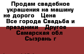 Продам свадебное украшения на машину не дорого › Цена ­ 3 000 - Все города Свадьба и праздники » Другое   . Самарская обл.,Сызрань г.